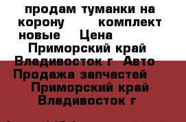 продам туманки на корону st190 комплект новые. › Цена ­ 1 700 - Приморский край, Владивосток г. Авто » Продажа запчастей   . Приморский край,Владивосток г.